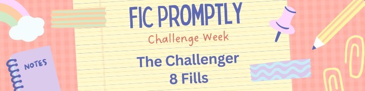a banner reading fic promptly, challenge week, the challenger, 8 fills